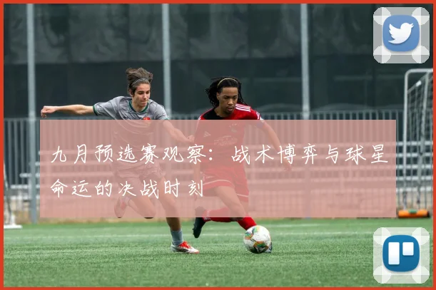 九月预选赛观察：战术博弈与球星命运的决战时刻