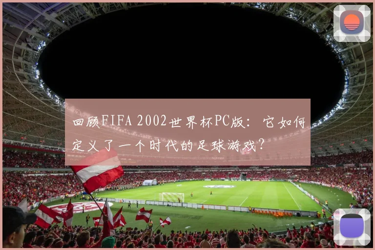 回顾FIFA 2002世界杯PC版：它如何定义了一个时代的足球游戏？