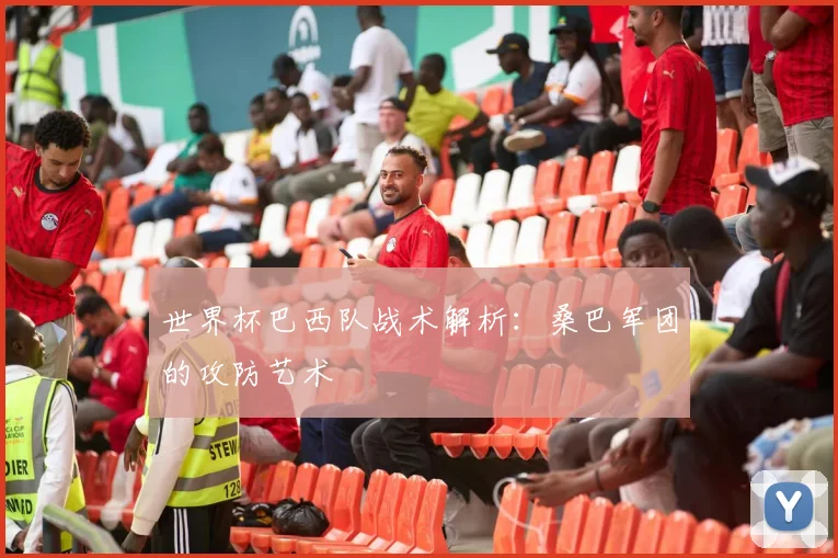 世界杯巴西队战术解析：桑巴军团的攻防艺术