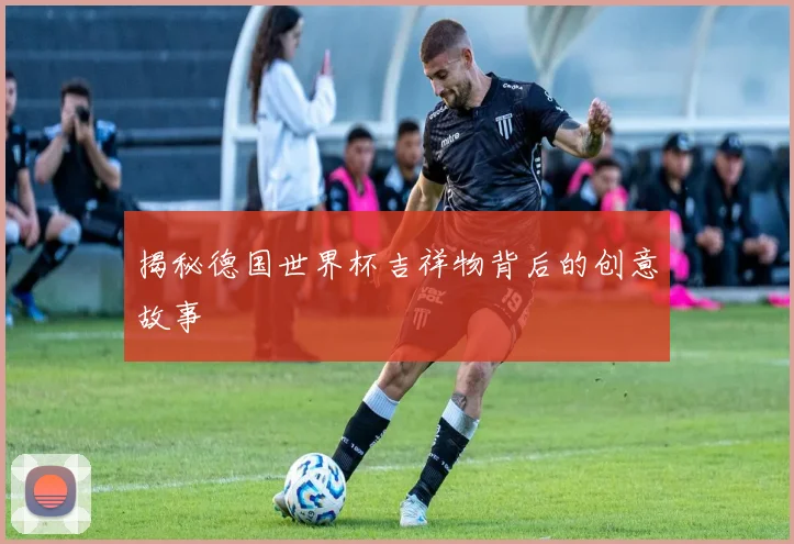揭秘德国世界杯吉祥物背后的创意故事