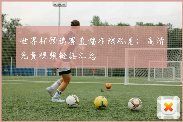 世界杯预选赛直播在线观看：高清免费视频链接汇总
