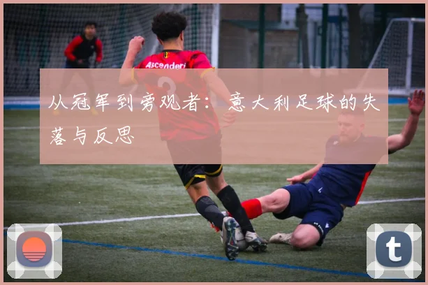 从冠军到旁观者：意大利足球的失落与反思