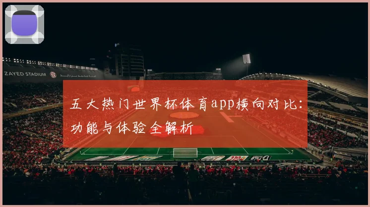 五大热门世界杯体育app横向对比：功能与体验全解析