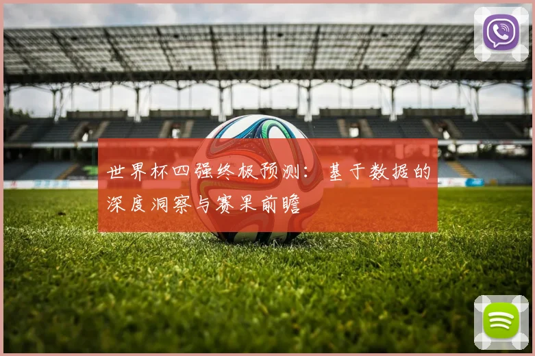 世界杯四强终极预测：基于数据的深度洞察与赛果前瞻