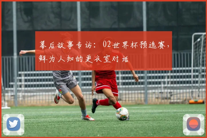 幕后故事专访：02世界杯预选赛，鲜为人知的更衣室对话