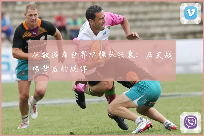 从数据看世界杯强队兴衰：历史战绩背后的规律