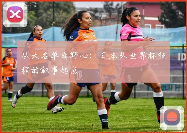 从大名单看野心：日本队世界杯征程的叙事起点