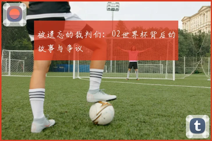 被遗忘的裁判们：02世界杯背后的故事与争议
